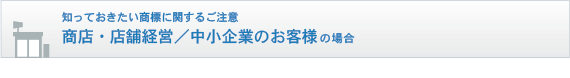 知っておきたい商標に関するご注意　商店・店舗経営／中小企業のお客様の場合